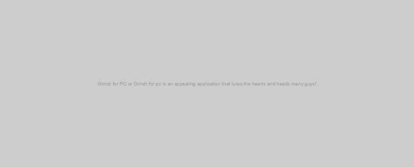 Grindr for PC or Grindr for pc is an appealing application that lures the hearts and heads many guys!